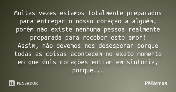 Muitas vezes estamos totalmente preparados para entregar o nosso coração a alguém, porém não existe nenhuma pessoa realmente preparada para receber este amor! A... Frase de PMarcos.