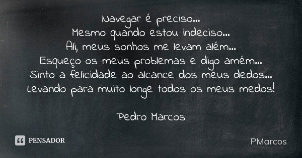 Navegar é preciso... Mesmo quando estou indeciso... Ali, meus sonhos me levam além... Esqueço os meus problemas e digo amém... Sinto a felicidade ao alcance dos... Frase de PMarcos.