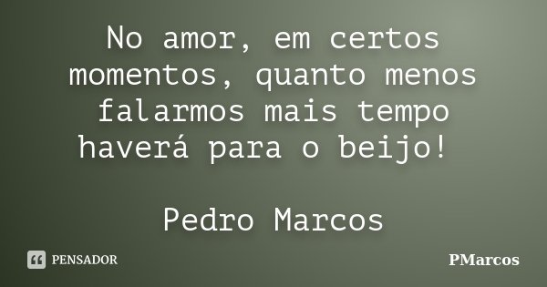 No amor, em certos momentos, quanto menos falarmos mais tempo haverá para o beijo! Pedro Marcos... Frase de PMarcos.