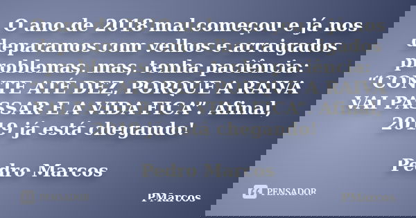 O ano de 2018 mal começou e já nos deparamos com velhos e arraigados problemas, mas, tenha paciência: “CONTE ATÉ DEZ, PORQUE A RAIVA VAI PASSAR E A VIDA FICA”. ... Frase de PMarcos.