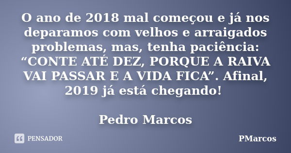 O ano de 2018 mal começou e já nos deparamos com velhos e arraigados problemas, mas, tenha paciência: “CONTE ATÉ DEZ, PORQUE A RAIVA VAI PASSAR E A VIDA FICA”. ... Frase de PMarcos.