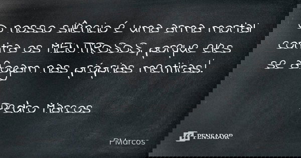O nosso silêncio é uma arma mortal contra os MENTIROSOS, porque eles se afogam nas próprias mentiras! Pedro Marcos... Frase de PMarcos.