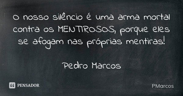 O nosso silêncio é uma arma mortal contra os MENTIROSOS, porque eles se afogam nas próprias mentiras! Pedro Marcos... Frase de PMarcos.