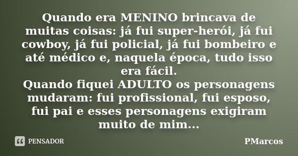 Quando era MENINO brincava de muitas coisas: já fui super-herói, já fui cowboy, já fui policial, já fui bombeiro e até médico e, naquela época, tudo isso era fá... Frase de PMarcos.