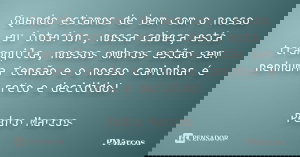 Quando estamos de bem com o nosso eu interior, nossa cabeça está tranquila, nossos ombros estão sem nenhuma tensão e o nosso caminhar é reto e decidido! Pedro M... Frase de PMarcos.