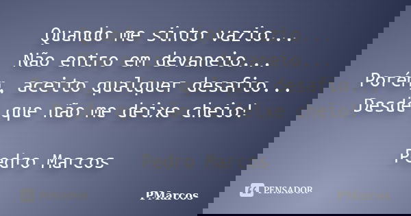 Quando me sinto vazio... Não entro em devaneio... Porém, aceito qualquer desafio... Desde que não me deixe cheio! Pedro Marcos... Frase de PMarcos.