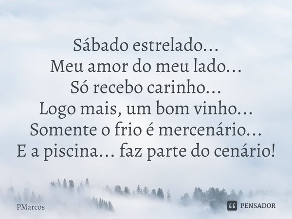 ⁠Sábado estrelado...
Meu amor do meu lado...
Só recebo carinho...
Logo mais, um bom vinho...
Somente o frio é mercenário...
E a piscina... faz parte do cenário!... Frase de PMarcos.