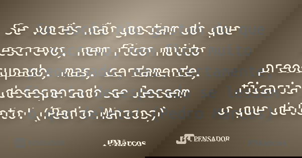 Se vocês não gostam do que escrevo, nem fico muito preocupado, mas, certamente, ficaria desesperado se lessem o que deleto! (Pedro Marcos)... Frase de PMarcos.
