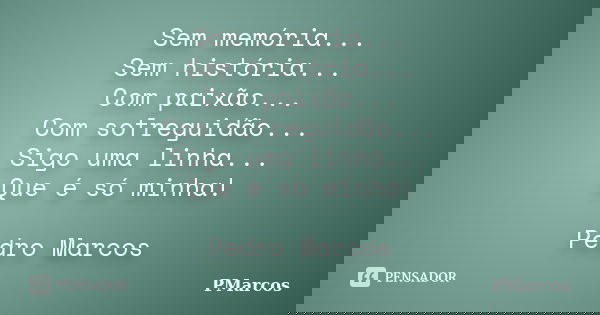 Sem memória... Sem história... Com paixão... Com sofreguidão... Sigo uma linha... Que é só minha! Pedro Marcos... Frase de PMarcos.