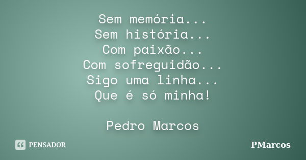 Sem memória... Sem história... Com paixão... Com sofreguidão... Sigo uma linha... Que é só minha! Pedro Marcos... Frase de PMarcos.