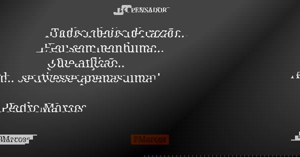 Todos cheios de razão... E eu sem nenhuma... Que aflição... Ah... se tivesse apenas uma! Pedro Marcos... Frase de PMarcos.