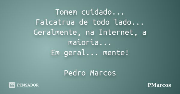 Tomem cuidado... Falcatrua de todo lado... Geralmente, na Internet, a maioria... Em geral... mente! Pedro Marcos... Frase de PMarcos.