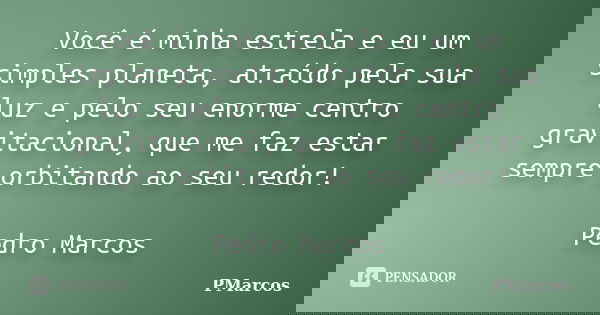 Você é minha estrela e eu um simples planeta, atraído pela sua luz e pelo seu enorme centro gravitacional, que me faz estar sempre orbitando ao seu redor! Pedro... Frase de PMarcos.