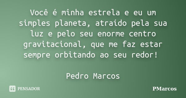 Você é minha estrela e eu um simples planeta, atraído pela sua luz e pelo seu enorme centro gravitacional, que me faz estar sempre orbitando ao seu redor! Pedro... Frase de PMarcos.