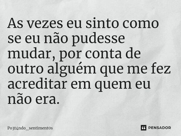 ⁠As vezes eu sinto como se eu não pudesse mudar, por conta de outro alguém que me fez acreditar em quem eu não era.... Frase de Po3t4ndo_sentiment0s.