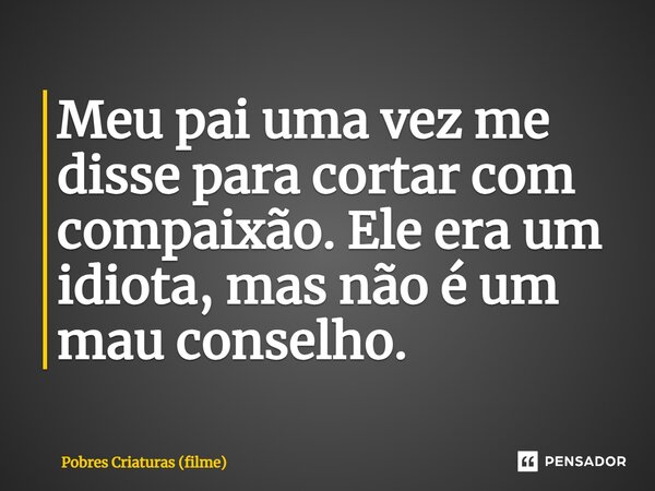 ⁠Meu pai uma vez me disse para cortar com compaixão. Ele era um idiota, mas não é um mau conselho.... Frase de Pobres Criaturas (filme).