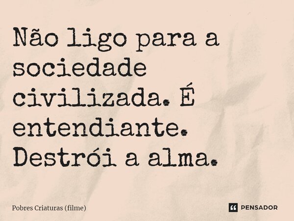 ⁠Não ligo para a sociedade civilizada. É entendiante. Destrói a alma.... Frase de Pobres Criaturas (filme).