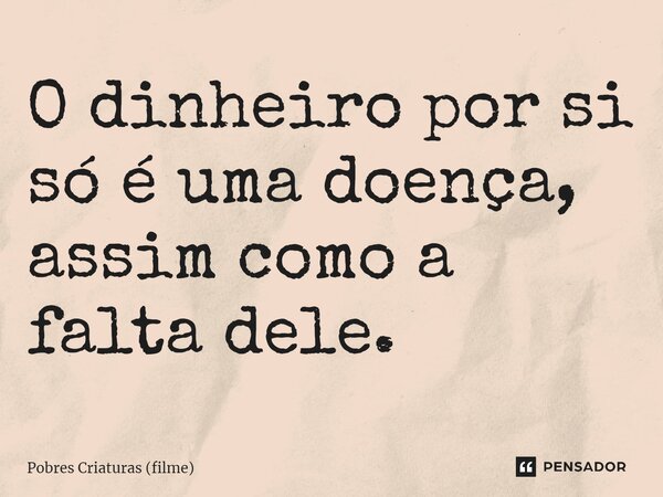 ⁠O dinheiro por si só é uma doença, assim como a falta dele.... Frase de Pobres Criaturas (filme).
