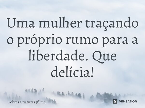 ⁠Uma mulher traçando o próprio rumo para a liberdade. Que delícia!... Frase de Pobres Criaturas (filme).