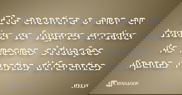 Ela encontra o amor em todos os lugares errados As mesmas situações Apenas rostos diferentes... Frase de P.O.D..