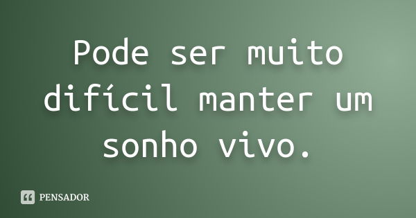 Pode ser muito difícil manter um sonho vivo.