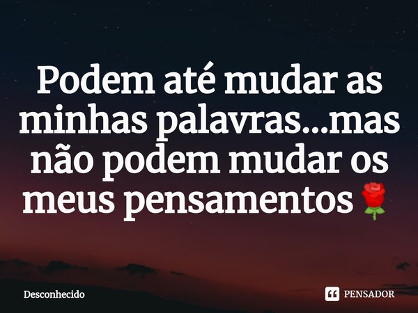⁠Podem até mudar as minhas palavras...mas não podem mudar os meus pensamentos🌹