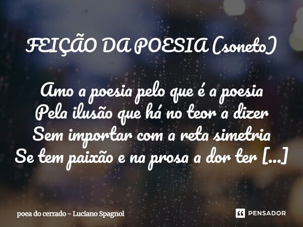 FEIÇÃO DA POESIA (soneto) Amo a poesia pelo que é a poesia Pela ilusão que há no teor a dizer Sem importar com a reta simetria Se tem paixão e na prosa a dor t... Frase de poea do cerrado - Luciano Spagnol.