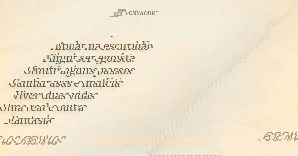 . Andar na escuridão Fingir ser egoísta. Omitir alguns passos Ganhar asas e malícia Viver duas vidas Uma real e outra Fantasia... Frase de Poema as Bruxas.