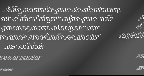 Não permita que te destruam, pois é facil fingir algo que não é, apenas para alcançar um objetivo onde você não se inclui na vitória.... Frase de Poema as Bruxas.