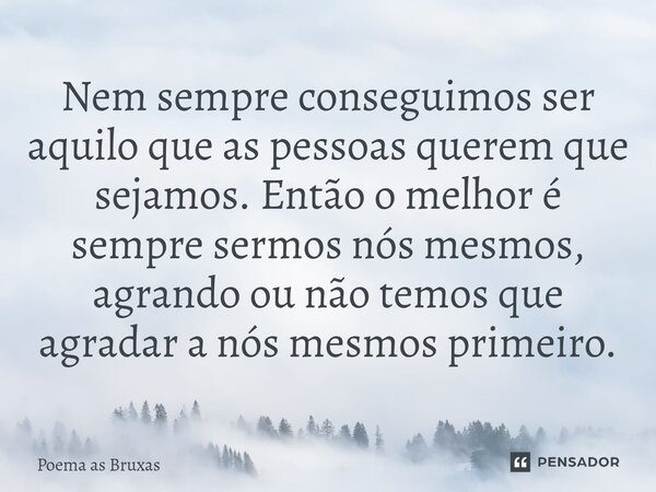 ⁠Nem sempre conseguimos ser aquilo que as pessoas querem que sejamos. Então o melhor é sempre sermos nós mesmos, agrando ou não temos que agradar a nós mesmos p... Frase de POEMA AS BRUXAS.