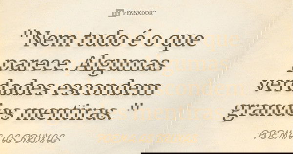 "Nem tudo é o que parece. Algumas verdades escondem grandes mentiras. "... Frase de Poema as Bruxas.