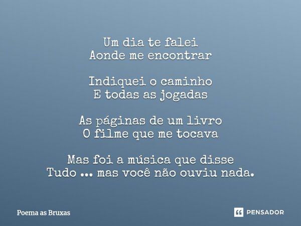 ⁠Um dia te falei Aonde me encontrar Indiquei o caminho E todas as jogadas As páginas de um livro O filme que me tocava Mas foi a música que disse Tudo ... mas v... Frase de POEMA AS BRUXAS.