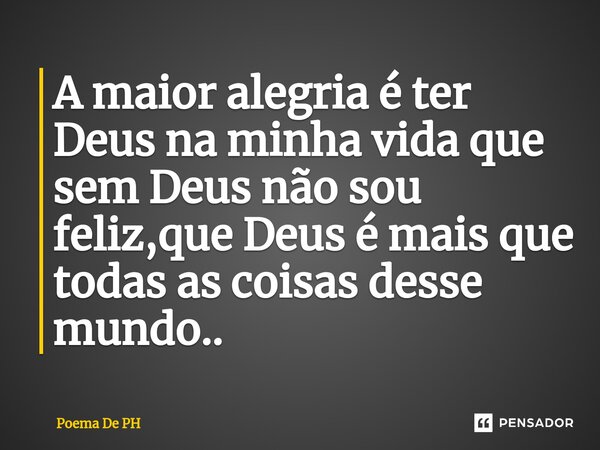 ⁠A maior alegria é ter Deus na minha vida que sem Deus não sou feliz,que Deus é mais que todas as coisas desse mundo..... Frase de Poema De PH.