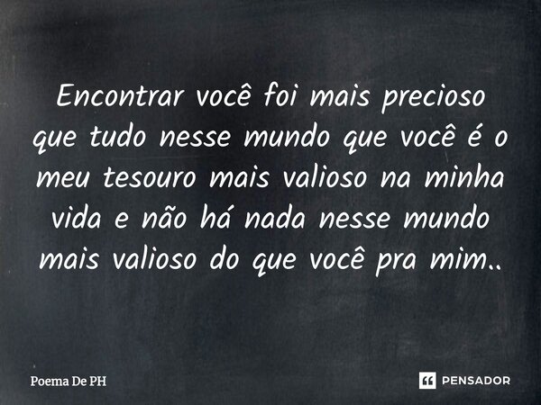 ⁠Encontrar você foi mais precioso que tudo nesse mundo que você é o meu tesouro mais valioso na minha vida e não há nada nesse mundo mais valioso do que você pr... Frase de Poema De PH.