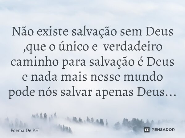 ⁠Não existe salvação sem Deus ,que o único e verdadeiro caminho para salvação é Deus e nada mais nesse mundo pode nós salvar apenas Deus...... Frase de Poema De PH.
