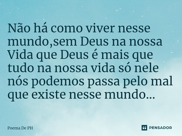 Não há como viver nesse mundo,sem Deus na nossa Vida que Deus é mais que tudo na nossa vida só nele nós podemos passa pelo mal que existe nesse mundo...⁠... Frase de Poema De PH.