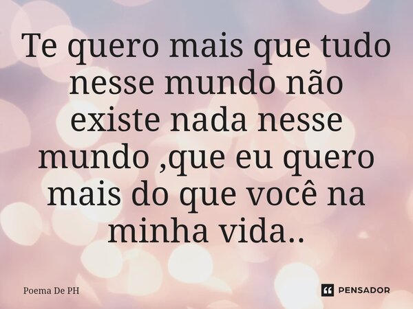 ⁠Te quero mais que tudo nesse mundo não existe nada nesse mundo ,que eu quero mais do que você na minha vida..... Frase de Poema De PH.
