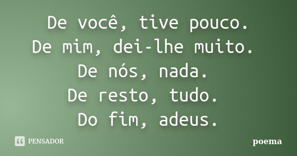 De você, tive pouco. De mim, dei-lhe muito. De nós, nada. De resto, tudo. Do fim, adeus.... Frase de Poema.