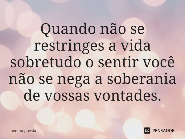 ⁠Quando não se restringes a vida sobretudo o sentir você não se nega a soberania de vossas vontades.... Frase de poema poesia.