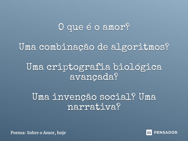 ⁠O que é o amor? Uma combinação de algoritmos? Uma criptografia biológica avançada? Uma invenção social? Uma narrativa?... Frase de Poema: Sobre o Amor, hoje.