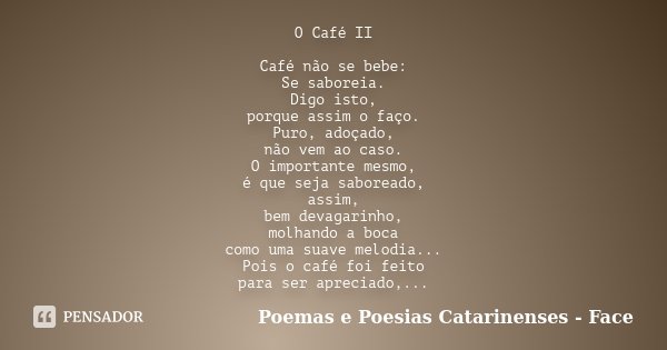 O Café II Café não se bebe: Se saboreia. Digo isto, porque assim o faço. Puro, adoçado, não vem ao caso. O importante mesmo, é que seja saboreado, assim, bem de... Frase de Poemas e Poesias Catarinenses - Face.
