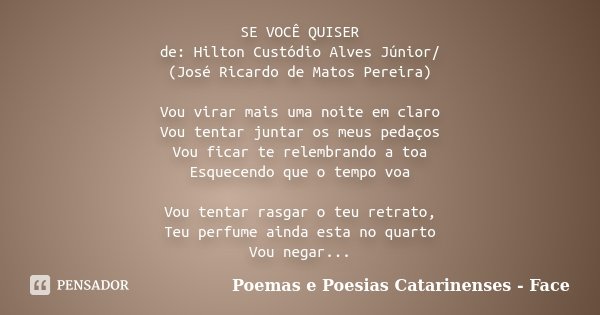 SE VOCÊ QUISER de: Hilton Custódio Alves Júnior/ (José Ricardo de Matos Pereira) Vou virar mais uma noite em claro Vou tentar juntar os meus pedaços Vou ficar t... Frase de Poemas e Poesias Catarinenses - Face.