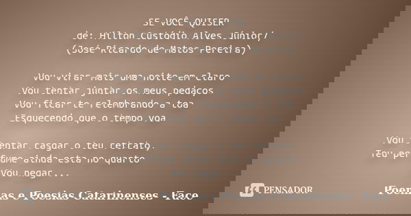 SE VOCÊ QUISER de: Hilton Custódio Alves Júnior/ (José Ricardo de Matos Pereira) Vou virar mais uma noite em claro Vou tentar juntar os meus pedaços Vou ficar t... Frase de Poemas e Poesias Catarinenses - Face.
