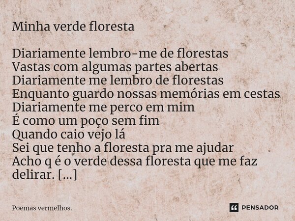 Minha verde floresta ⁠Diariamente lembro-me de florestas Vastas com algumas partes abertas Diariamente me lembro de florestas Enquanto guardo nossas memórias em... Frase de Poemas vermelhos..