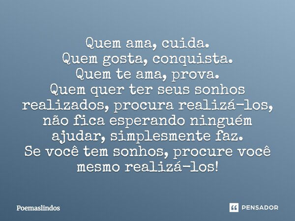 Quem ama, cuida. Quem gosta, conquista. Quem te ama, prova. Quem quer ter seus sonhos realizados, procura realizá-los, não fica esperando ninguém ajudar, simple... Frase de Poemaslindos.