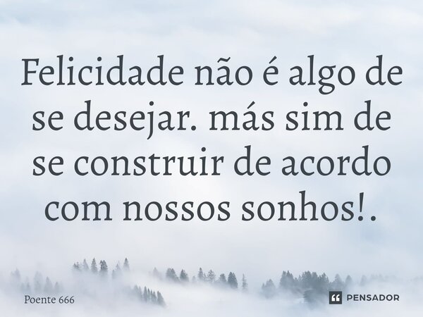 ⁠Felicidade não é algo de se desejar. más sim de se construir de acordo com nossos sonhos!.... Frase de Poente 666.