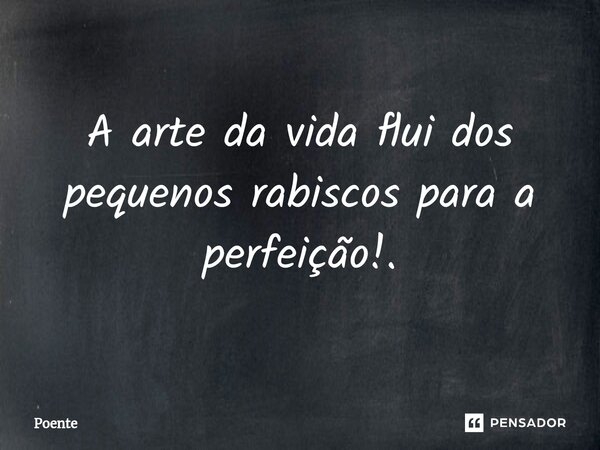 ⁠A arte da vida flui dos pequenos rabiscos para a perfeição!.... Frase de Poente.