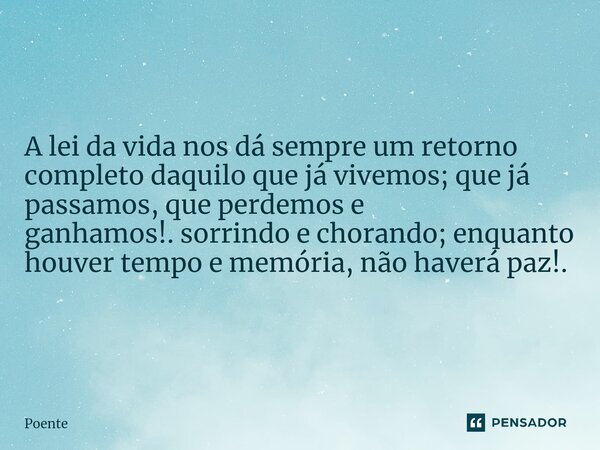 ⁠A lei da vida nos dá sempre um retorno completo daquilo que já vivemos; que já passamos, que perdemos e ganhamos!.sorrindo e chorando; enquanto houver tempo e ... Frase de Poente.