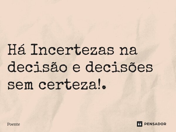 Há Incertezas na decisão e decisões sem certeza⁠!.... Frase de Poente.