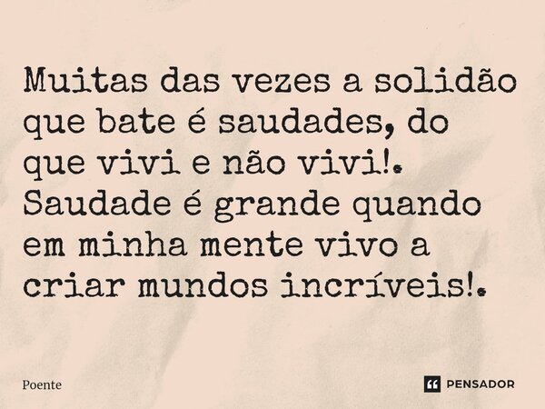 ⁠Muitas das vezes a solidão que bate é saudades, do que vivi e não vivi!. Saudade é grande quando em minha mente vivo a criar mundos incríveis!.... Frase de Poente.